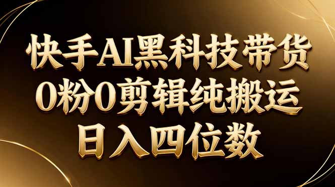 26年最新快手AI黑科技带货，0粉0剪辑，纯搬运，日入四位数-墨痕微课