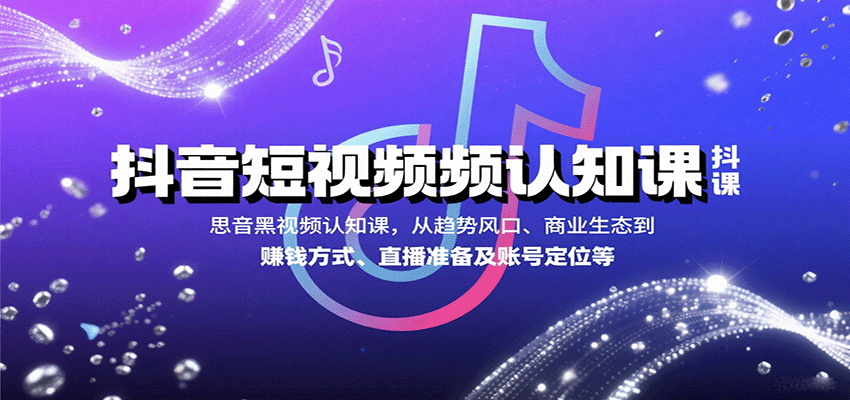 抖音短视频认知课,从趋势风口、商业生态到赚钱方式、直播准备及账号定位等-墨痕微课