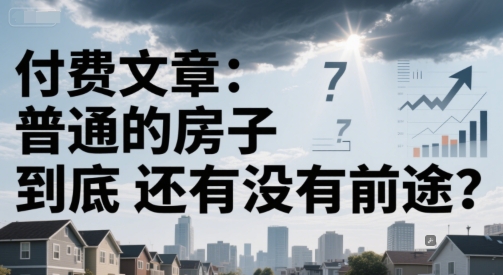 付费文章:普通的房子到底还有没有前途?-墨痕微课