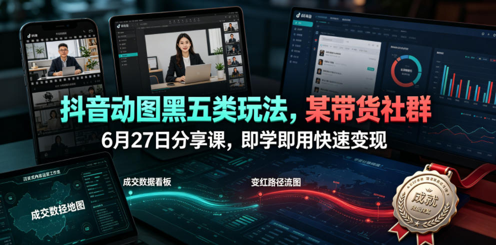 抖音动图黑五类玩法,某带货社群6月27日分享课,即学即用快速变现-墨痕微课
