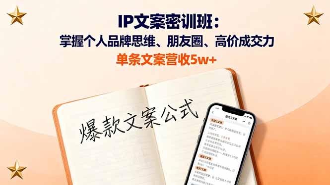 IP文案密训班:掌握个人品牌思维、朋友圈、高价成交力,单条文案营收5w+-墨痕微课