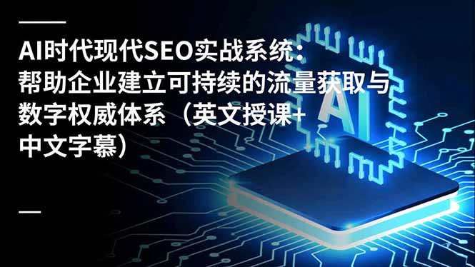 AI时代现代SEO实战系统：帮助企业建立可持续的流量获取与数字权威体系(英文授课+中文字幕-墨痕微课