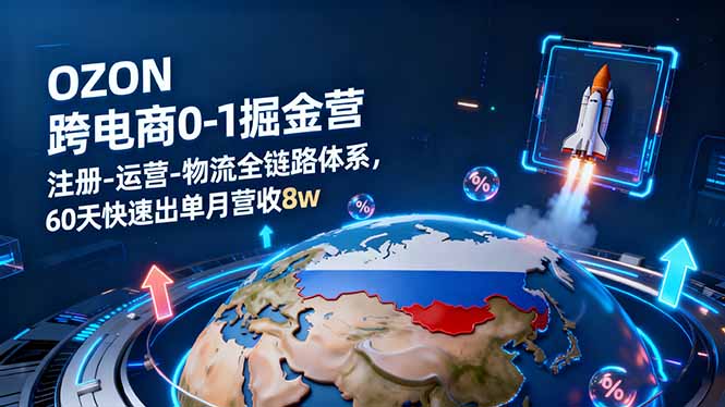 OZON跨境电商0-1掘金营:注册-运营-物流全链路体系,60天快速出单月营收8w-墨痕微课