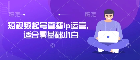 短视频起号直播ip运营，适合零基础小白-墨痕微课