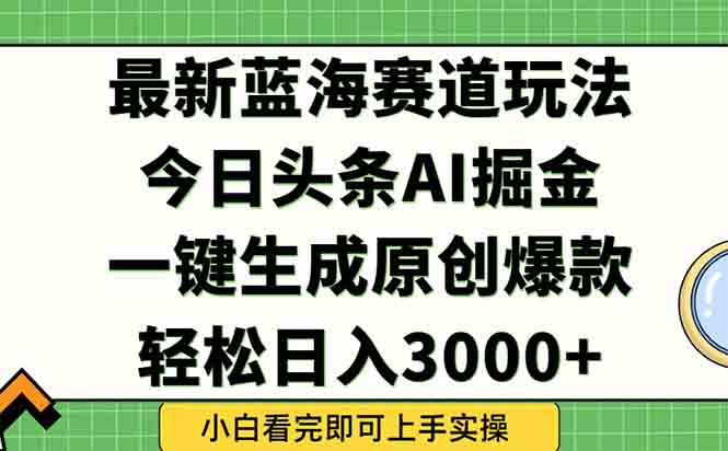 今日头条2025年最新蓝海玩法,一键生成爆款,轻松实现矩阵日入3000+-墨痕微课