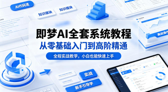 即梦AI全套系统教程,从零基础入门到高阶精通,全程实战教学,小白也能快速上手(更新0503)-墨痕微课