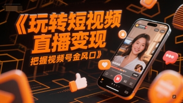 玩转短视频直播变现，把握视频号金风口-墨痕微课