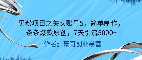 男粉项目之美女账号5,简单制作,条条爆款原创,7天引流5000+-墨痕微课