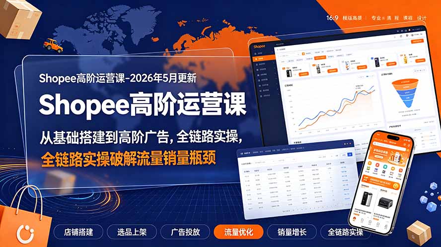 Shopee高阶运营课-2026年更新,从基础搭建到高阶广告,全链路实操破解流量销量瓶颈-墨痕微课
