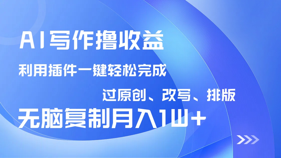 AI写作撸收益,利用插件改写排版100%过原创,小白无脑复制粘贴月入10000+-墨痕微课