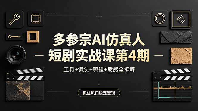 多参宗AI仿真人短剧实战课第4期，工具+镜头+剪辑+质感全拆解，抓住风口稳定变现-墨痕微课