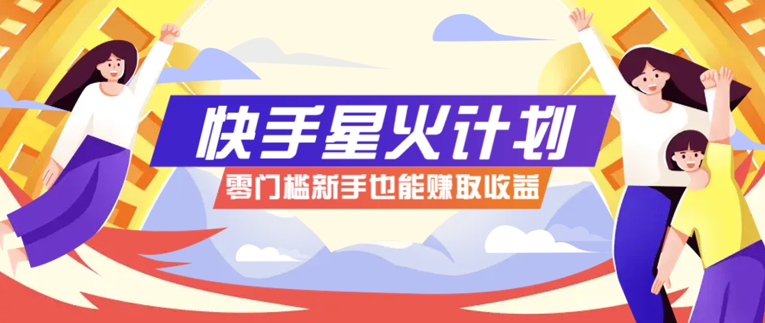 快手星火计划,零门槛、零粉丝也能参与,而且收益可观,一条视频爆赚7000+!-墨痕微课