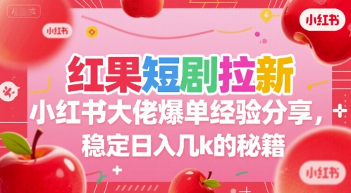 红果短剧拉新小红书大佬爆单经验分享，稳定日入几k的秘籍-墨痕微课