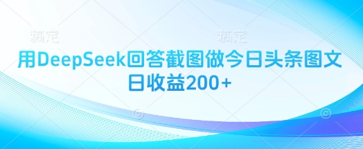 用DeepSeek回答截图做今日头条图文日收益200+-墨痕微课