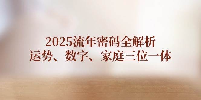 2025流年密码全解析,运势、数字、家庭三位一体-墨痕微课