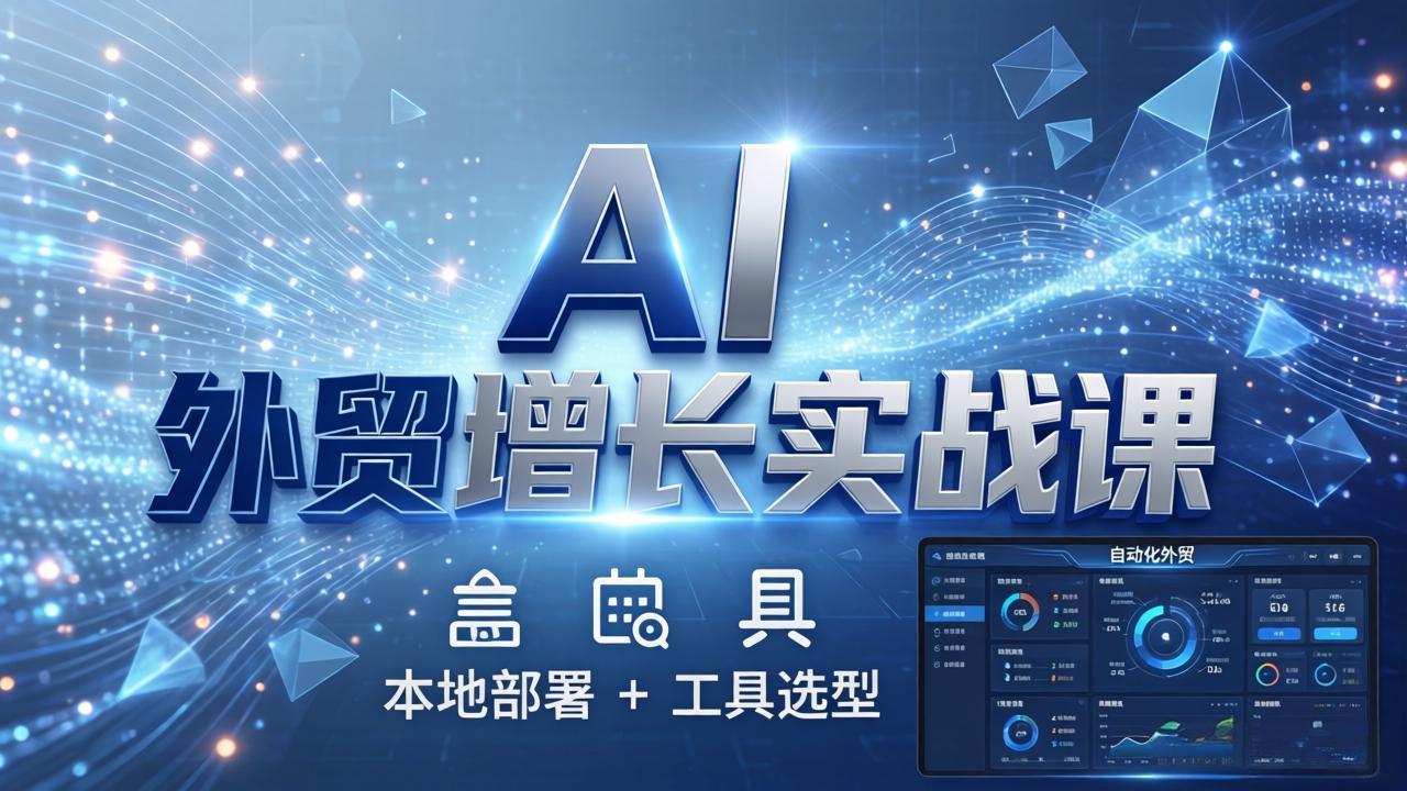AI 外贸增长实战课：本地部署 + 工具选型，一站式搭建可落地自动化外贸系统-墨痕微课