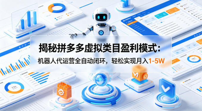 揭秘拼多多虚拟类目盈利模式：机器人代运营全自动闭环，轻松实现月入1-5W-墨痕微课