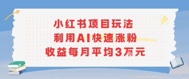 小红书商单项目新玩法，利用AI快速涨粉收益每月平均3W-墨痕微课