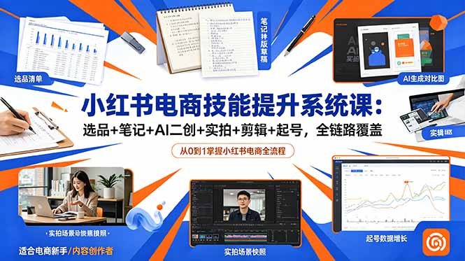 小红书电商技能提升系统课：选品+笔记+AI二创+实拍+剪辑+起号，全链路覆盖-墨痕微课
