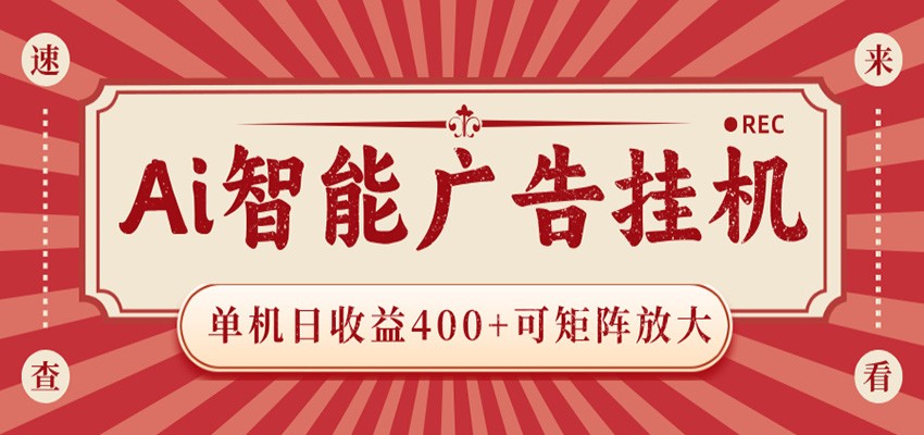 AI智能广告挂机 单机日收益400+ 可矩阵放大 设备越多收益越大 背靠大平台 绿色稳定-墨痕微课