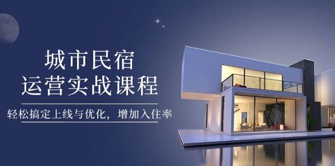 城市民宿运营实战课程，轻松搞定上线与优化，增加入住率-墨痕微课