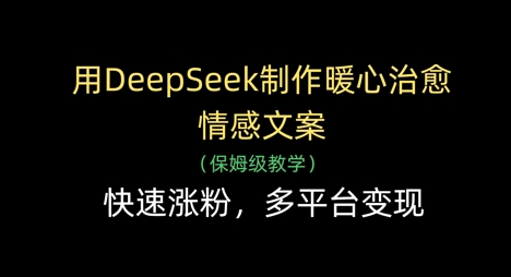 用DeepSeek制作暖心治愈情感文案,快速涨粉,多平台变现-墨痕微课