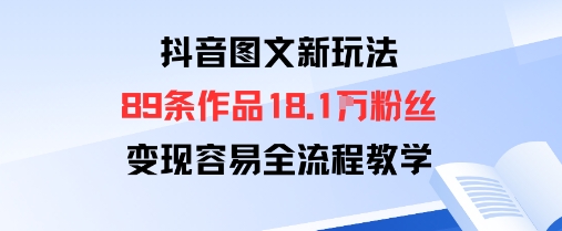 抖音图文新玩法:89条作品收获18.1W粉丝,变现容易全流程教学-墨痕微课