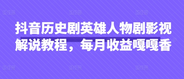 抖音历史剧英雄人物剧影视解说教程,每月收益嘎嘎香-墨痕微课