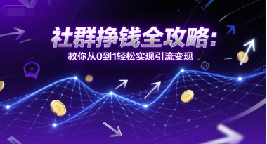 社群挣钱全攻略:教你从0到1轻松实现引流变现-墨痕微课