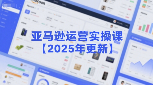 亚马逊运营实操课【2025年更新】主要内容包括亚马逊选品策略解析，选品重点方法、新品口诀必学等-墨痕微课