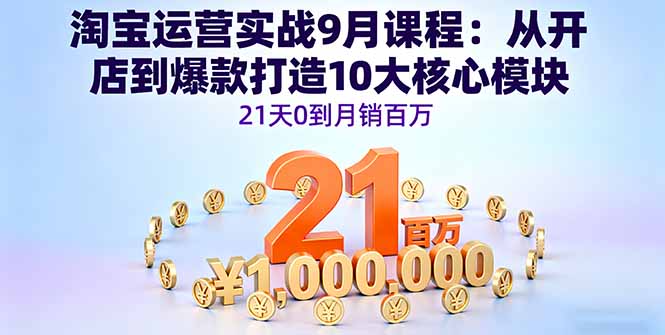 淘宝运营实战9月课程:从开店到爆款打造10大核心模块,21天0到月销百万-墨痕微课