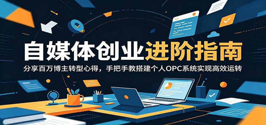 自媒体创业进阶指南:分享百万博主转型心得,手把手教搭建个人OPC系统实现高效运转-墨痕微课