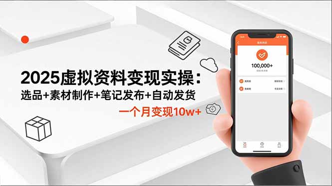 2025虚拟资料变现实操：选品+素材制作+笔记发布+自动发货，一个月变现10w+-墨痕微课