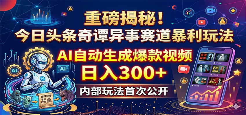 重磅揭秘!今日头条奇谭异事赛道暴利玩法:AI自动生成爆款视频,日入300+-墨痕微课