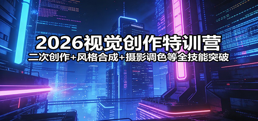 2026视觉创作特训营：二次创作+风格合成+摄影调色等全技能突破-墨痕微课