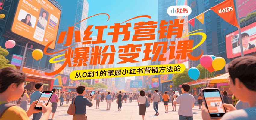 小红书营销爆粉变现课,从0到1的掌握小红书营销方法论-墨痕微课