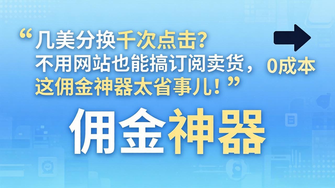 几美分换千次点击？不用网站也能搞订阅卖货，这佣金神器太省事儿！-墨痕微课