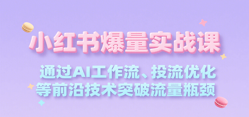 小红书爆量实战课，通过AI工作流、投流优化等前沿技术突破流量瓶颈-墨痕微课