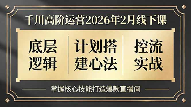 千川高阶运营2026年2月线下课，底层逻辑、计划搭建心法、控流实战，掌握核心技能打造爆款直播间-墨痕微课