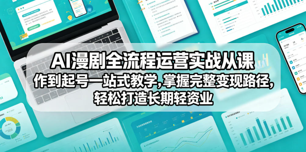 AI漫剧全流程运营实战课从创作到起号一站式教学，掌握完整变现路径，轻松打造长期轻资产副业-墨痕微课