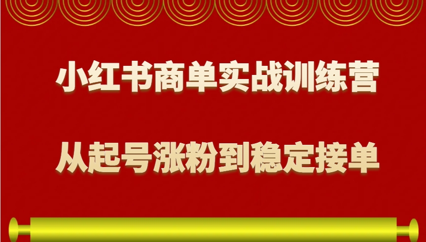 小红书商单实战训练营,从0到1教你如何变现,从起号涨粉到稳定接单,适合新手-墨痕微课