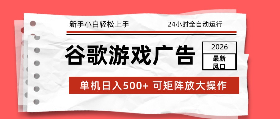 2026最新谷歌游戏广告 单机日入500+ 24小时全自动运行,新手小白轻松玩转-墨痕微课