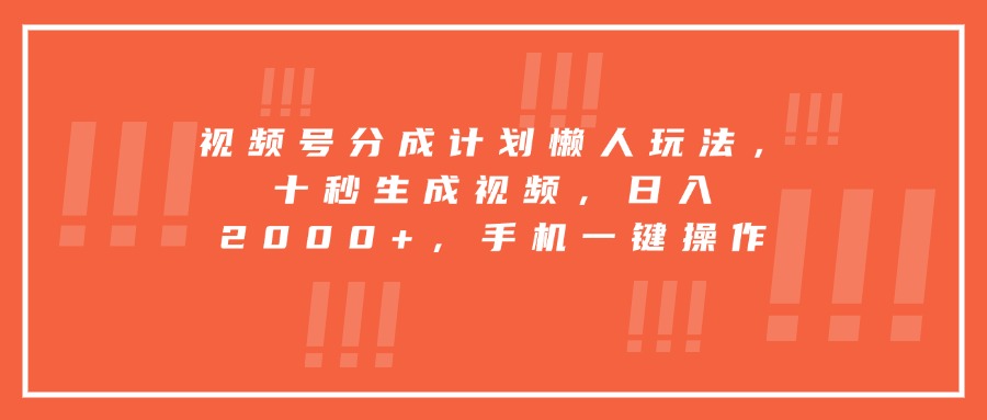 视频号分成计划懒人玩法,十秒生成视频,日入2000+,手机一键操作-墨痕微课