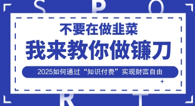 韭菜生涯终结者,我来教你做镰刀,2025如何通过“知识付费”实现财F自由【揭秘】-墨痕微课