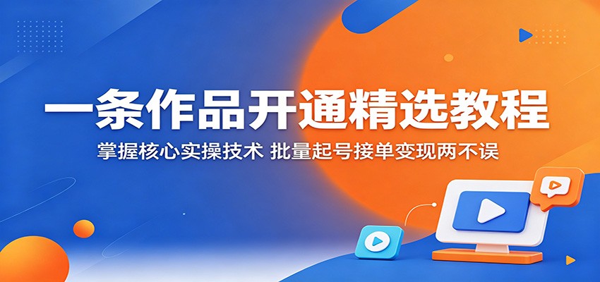 一条作品开通精选教程:掌握核心实操技术,批量起号接单变现两不误-墨痕微课