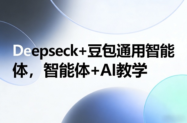 Deepseck+豆包通用智能体，智能体+AI教学-墨痕微课
