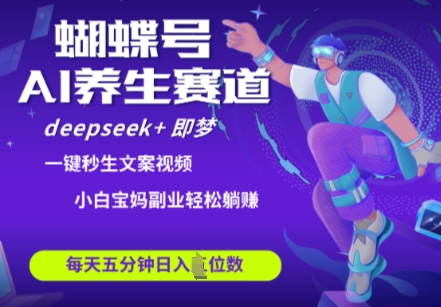 蝴蝶号大健康养生赛道,deepseek+即梦AI快速产出爆款视频,起号快,带货超级猛,日入四位数-墨痕微课