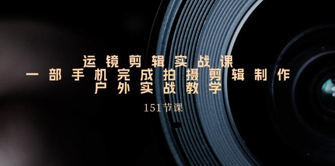 手机运镜剪辑实操课，户外拍摄剪辑制作实战(151节课)-墨痕微课