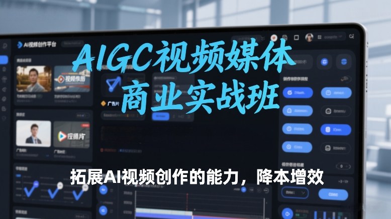 AIGC视频媒体商业实战班，拓展AI视频创作的能力，降本增效-墨痕微课