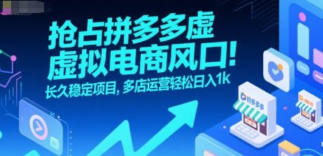 抢占拼多多虚拟电商风口：长久稳定项目，多店运营轻松日入1k-墨痕微课